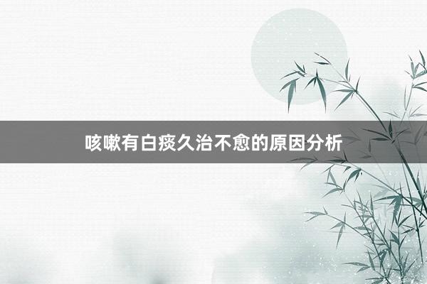 咳嗽有白痰久治不愈的原因分析