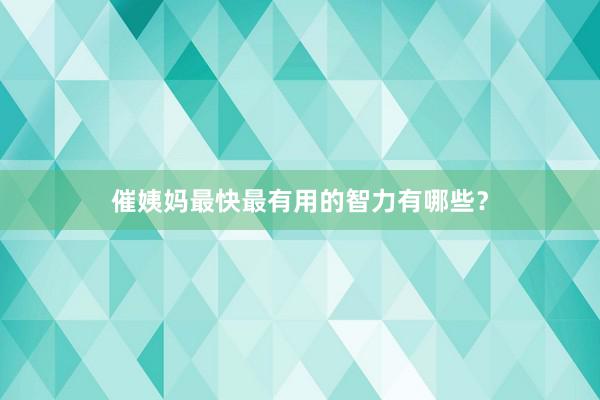 催姨妈最快最有用的智力有哪些？