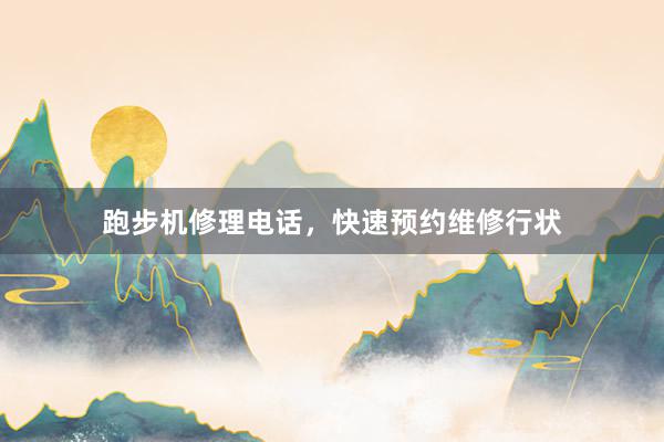 跑步机修理电话，快速预约维修行状