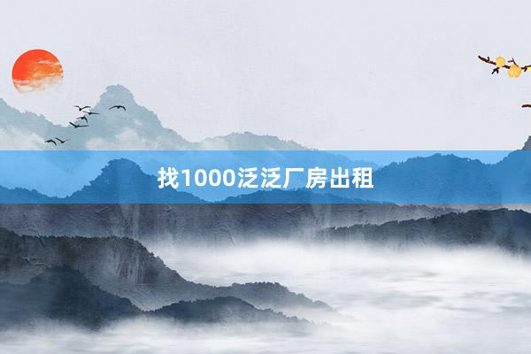 找1000泛泛厂房出租